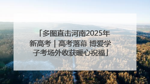 多图直击河南2025年新高考｜高考落幕 博爱学子考场外收获暖心祝福