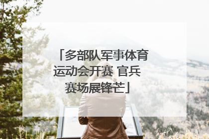 多部队军事体育运动会开赛 官兵赛场展锋芒