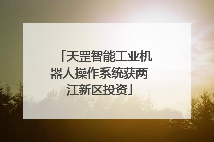 天罡智能工业机器人操作系统获两江新区投资