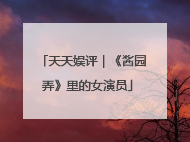 天天娱评｜《酱园弄》里的女演员
