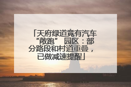 天府绿道竟有汽车“敞跑” 园区：部分路段和村道重叠，已做减速提醒