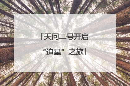 天问二号开启“追星”之旅