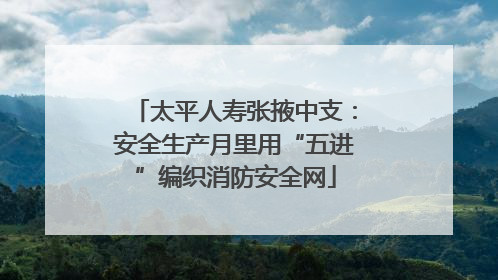 太平人寿张掖中支：安全生产月里用“五进”编织消防安全网