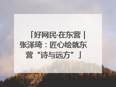 好网民·在东营｜张泽琦：匠心绘就东营“诗与远方”