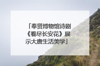 奉贤博物馆诗剧《看尽长安花》展示大唐生活美学