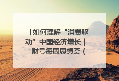 如何理解“消费驱动”中国经济增长｜一财号每周思想荟（第22期）