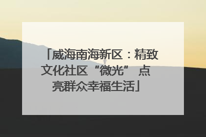 威海南海新区：精致文化社区“微光” 点亮群众幸福生活