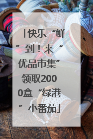 快乐“鲜”到！来“优品市集”领取2000盒“绿港”小番茄
