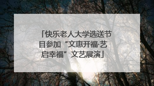 快乐老人大学选送节目参加“文惠开福·艺启幸福”文艺展演