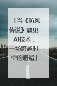 当《防风传说》遇见AI技术，一场跨越时空的邂逅