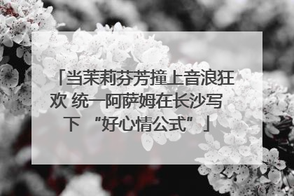 当茉莉芬芳撞上音浪狂欢 统一阿萨姆在长沙写下 “好心情公式”