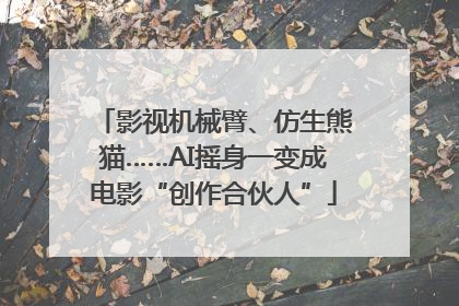 影视机械臂、仿生熊猫……AI摇身一变成电影“创作合伙人”