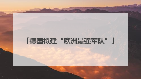 德国拟建“欧洲最强军队”