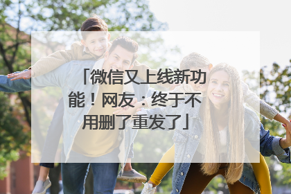 微信又上线新功能！网友：终于不用删了重发了