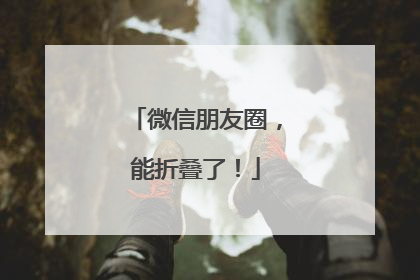 微信朋友圈，能折叠了！