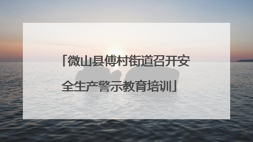 微山县傅村街道召开安全生产警示教育培训