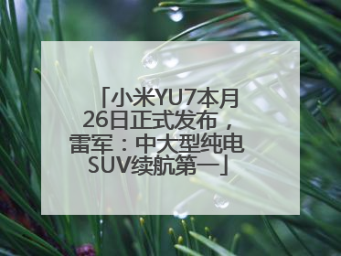 小米YU7本月26日正式发布，雷军：中大型纯电SUV续航第一