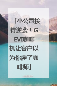 小公司接待逆袭！GEVI咖啡机让客户以为你雇了咖啡师