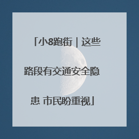 小8跑街｜这些路段有交通安全隐患 市民盼重视