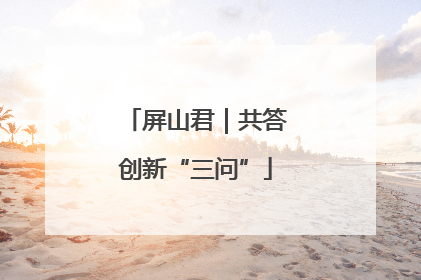 屏山君｜共答创新“三问”