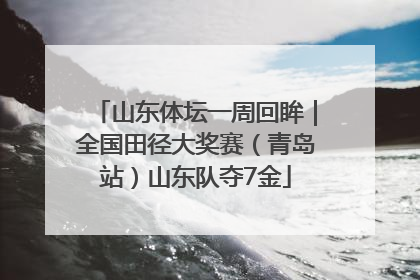 山东体坛一周回眸｜全国田径大奖赛（青岛站）山东队夺7金