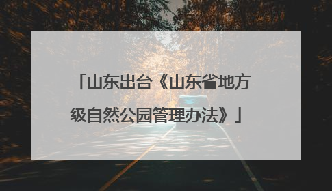 山东出台《山东省地方级自然公园管理办法》