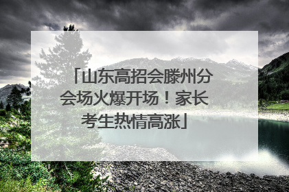 山东高招会滕州分会场火爆开场！家长考生热情高涨