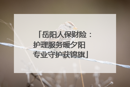 岳阳人保财险：护理服务暖夕阳 专业守护获锦旗