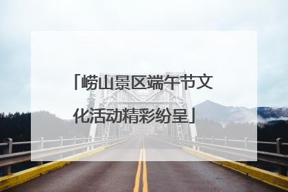 崂山景区端午节文化活动精彩纷呈