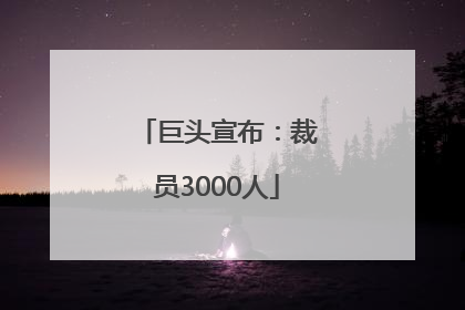 巨头宣布：裁员3000人