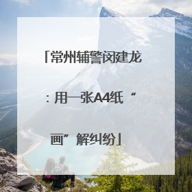 常州辅警闵建龙：用一张A4纸“画”解纠纷