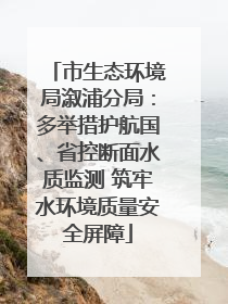 市生态环境局溆浦分局：多举措护航国、省控断面水质监测 筑牢水环境质量安全屏障