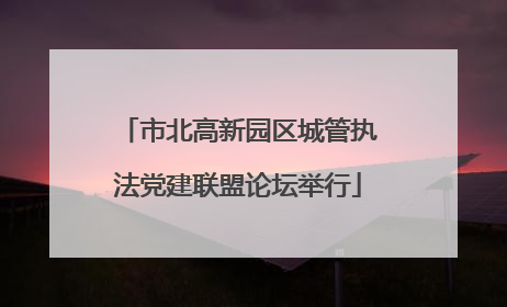 市北高新园区城管执法党建联盟论坛举行