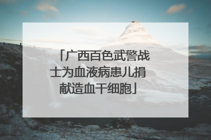 广西百色武警战士为血液病患儿捐献造血干细胞