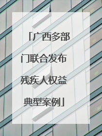 广西多部门联合发布残疾人权益典型案例