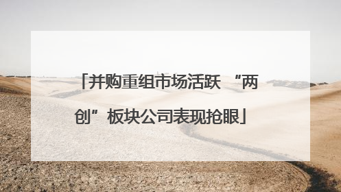 并购重组市场活跃 “两创”板块公司表现抢眼