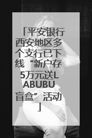 平安银行西安地区多个支行已下线“新户存5万元送LABUBU盲盒”活动
