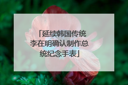 延续韩国传统 李在明确认制作总统纪念手表