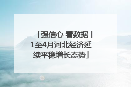 强信心 看数据丨1至4月河北经济延续平稳增长态势