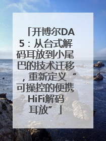 开博尔DA5：从台式解码耳放到小尾巴的技术迁移，重新定义“可操控的便携HiFi解码耳放”