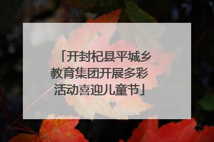开封杞县平城乡教育集团开展多彩活动喜迎儿童节