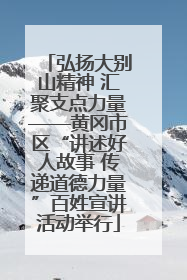 弘扬大别山精神 汇聚支点力量——黄冈市区“讲述好人故事 传递道德力量”百姓宣讲活动举行