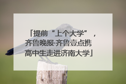 提前“上个大学”，齐鲁晚报·齐鲁壹点携高中生走进济南大学