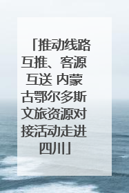 推动线路互推、客源互送 内蒙古鄂尔多斯文旅资源对接活动走进四川