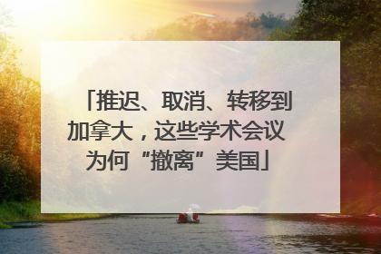 推迟、取消、转移到加拿大，这些学术会议为何“撤离”美国