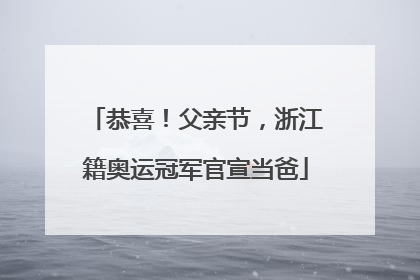 恭喜！父亲节，浙江籍奥运冠军官宣当爸