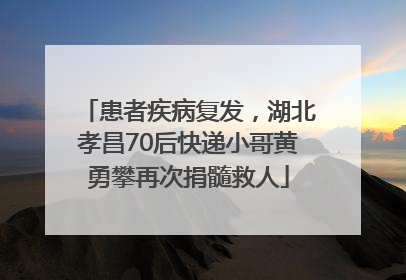 患者疾病复发，湖北孝昌70后快递小哥黄勇攀再次捐髓救人