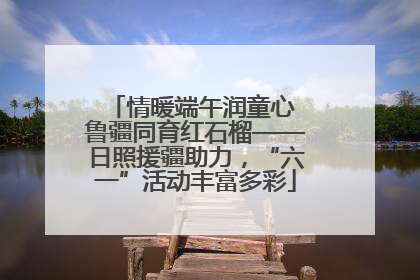情暖端午润童心 鲁疆同育红石榴——日照援疆助力，“六一”活动丰富多彩