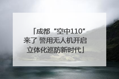 成都“空中110”来了 警用无人机开启立体化巡防新时代