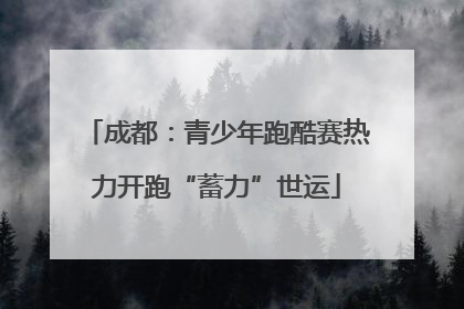 成都：青少年跑酷赛热力开跑“蓄力”世运